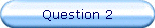 Question 2