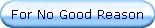 For No Good Reason