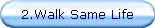2.Walk Same Life