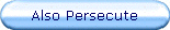 Also Persecute