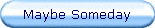 Maybe Someday