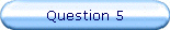 Question 5