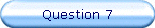 Question 7