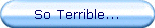 So Terrible...