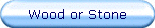 Wood or Stone