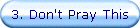 3. Don't Pray This