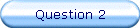 Question 2