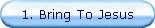 1. Bring To Jesus