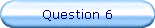 Question 6