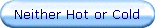 Neither Hot or Cold